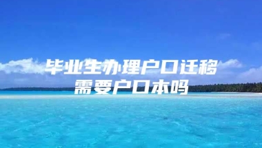 毕业生办理户口迁移需要户口本吗