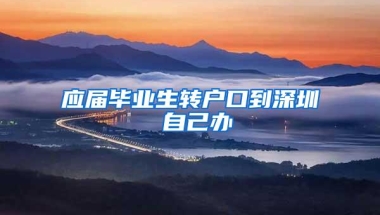 应届毕业生转户口到深圳 自己办