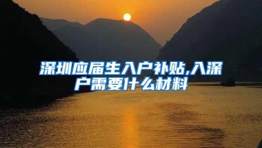 深圳应届生入户补贴,入深户需要什么材料