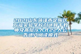 2021山东菏泽市定陶区万福实验学校引进骨干教师及高层次人才22人公告进入阅读模式