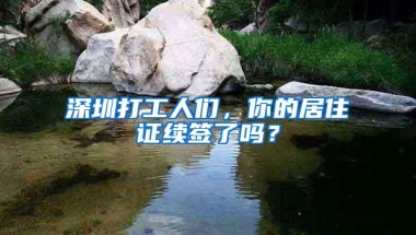 深圳打工人们，你的居住证续签了吗？