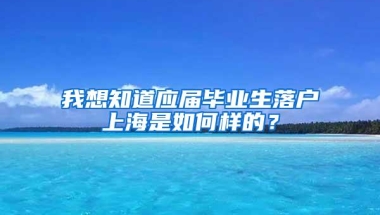 我想知道应届毕业生落户上海是如何样的？