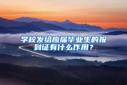 学校发给应届毕业生的报到证有什么作用？