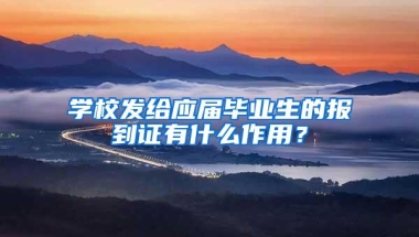 学校发给应届毕业生的报到证有什么作用？