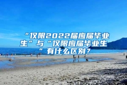 “仅限2022届应届毕业生”与“仅限应届毕业生”有什么区别？