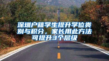 深圳户籍学生提升学位类别与积分，家长用此方法可提升3个层级