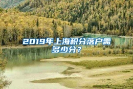 2019年上海积分落户需多少分？