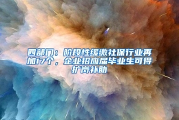 四部门：阶段性缓缴社保行业再加17个，企业招应届毕业生可得扩岗补助