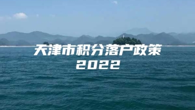 天津市积分落户政策2022