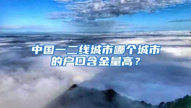 中国一二线城市哪个城市的户口含金量高？