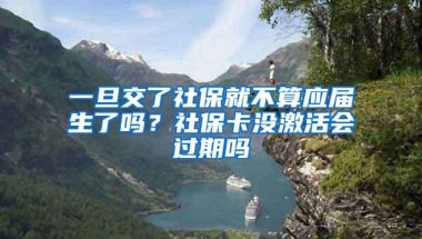 一旦交了社保就不算应届生了吗？社保卡没激活会过期吗