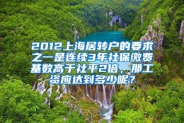 2012上海居转户的要求之一是连续3年社保缴费基数高于社平2倍，那工资应达到多少呢？