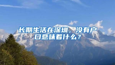 长期生活在深圳，没有户口意味着什么？