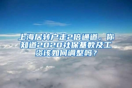 上海居转户走2倍通道，你知道2020社保基数及工资该如何调整吗？