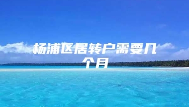 杨浦区居转户需要几个月