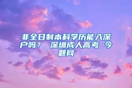 非全日制本科学历能入深户吗？ 深圳成人高考 今题网