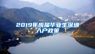 2019年应届毕业生深圳入户政策