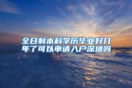 全日制本科学历毕业好几年了可以申请入户深圳吗