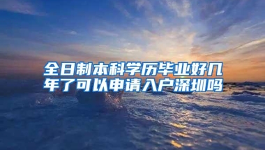 全日制本科学历毕业好几年了可以申请入户深圳吗