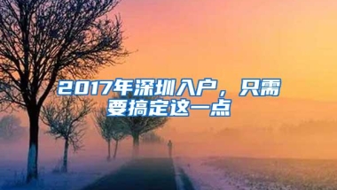 2017年深圳入户，只需要搞定这一点