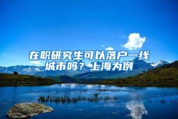 在职研究生可以落户一线城市吗？上海为例