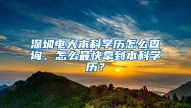 深圳电大本科学历怎么查询，怎么最快拿到本科学历？