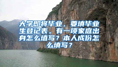 大学即将毕业，要填毕业生登记表。有一项家庭出身怎么埴写？本人成份怎么填写？