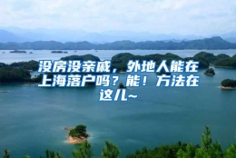 没房没亲戚，外地人能在上海落户吗？能！方法在这儿~