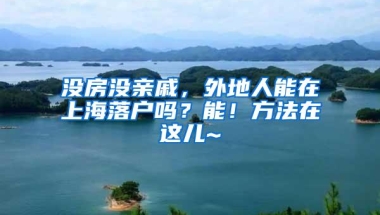 没房没亲戚，外地人能在上海落户吗？能！方法在这儿~