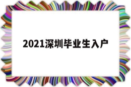 2021深圳毕业生入户(2021深圳毕业生入户派出所入户)