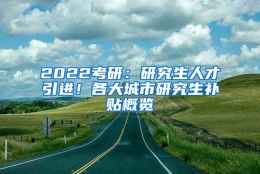 2022考研：研究生人才引进！各大城市研究生补贴概览