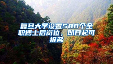 复旦大学设置500个全职博士后岗位，即日起可报名