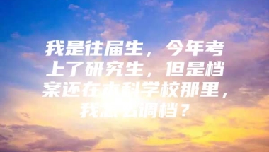 我是往届生，今年考上了研究生，但是档案还在本科学校那里，我怎么调档？