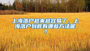 上海落户越来越容易了，上海落户到底有哪些方法呢？