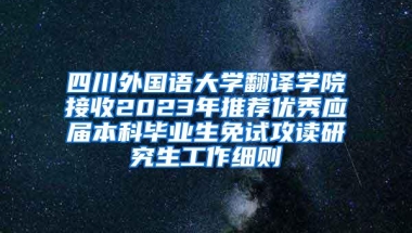 四川外国语大学翻译学院接收2023年推荐优秀应届本科毕业生免试攻读研究生工作细则