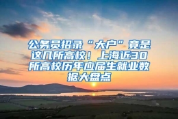 公务员招录“大户”竟是这几所高校！上海近30所高校历年应届生就业数据大盘点