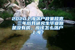 2020上海落户政策放宽，三年后我研究生毕业但是没有房，应该怎么落户上海？