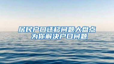 居民户口迁移问题大盘点 为你解决户口问题