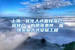 上海：优化人才直接落户、居转户、购房等条件，加快实施人才安居工程