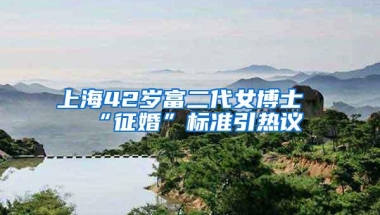 上海42岁富二代女博士“征婚”标准引热议