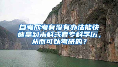 自考成考有没有办法能快速拿到本科或者专科学历，从而可以考研的？