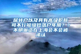 居转户以及具有高级职称可不行够缩短落户年限？？不明晰正在上海会不会被承认