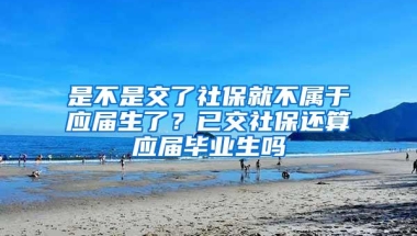 是不是交了社保就不属于应届生了？已交社保还算应届毕业生吗