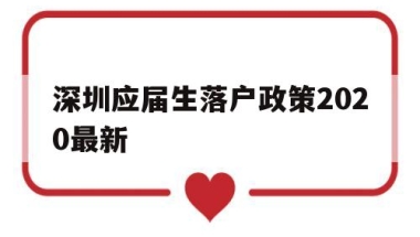 深圳应届生落户政策2020最新(深圳应届生入户条件2021新规定)