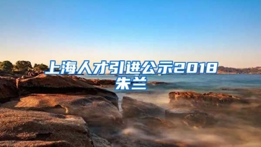 上海人才引进公示2018朱兰