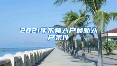 2021年东莞入户最新入户条件