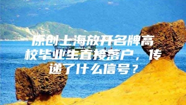 原创上海放开名牌高校毕业生直接落户，传递了什么信号？