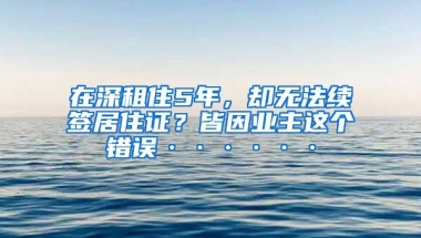 在深租住5年，却无法续签居住证？皆因业主这个错误······