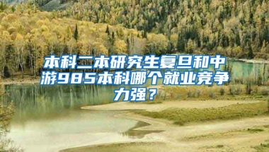 本科二本研究生复旦和中游985本科哪个就业竞争力强？