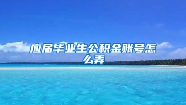 应届毕业生公积金账号怎么弄